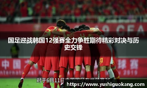 国足迎战韩国12强赛全力争胜期待精彩对决与历史交锋