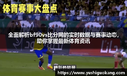 全面解析bf90vs比分网的实时数据与赛事动态，助你掌握最新体育资讯