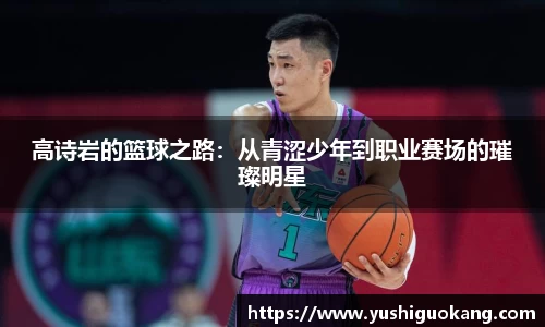 高诗岩的篮球之路：从青涩少年到职业赛场的璀璨明星