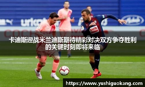 卡迪斯迎战米兰迪斯期待精彩对决双方争夺胜利的关键时刻即将来临